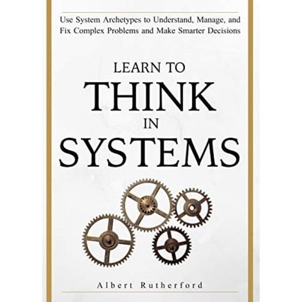 Learn To Think in Systems - Use System Archetypes by Albert Rutherford