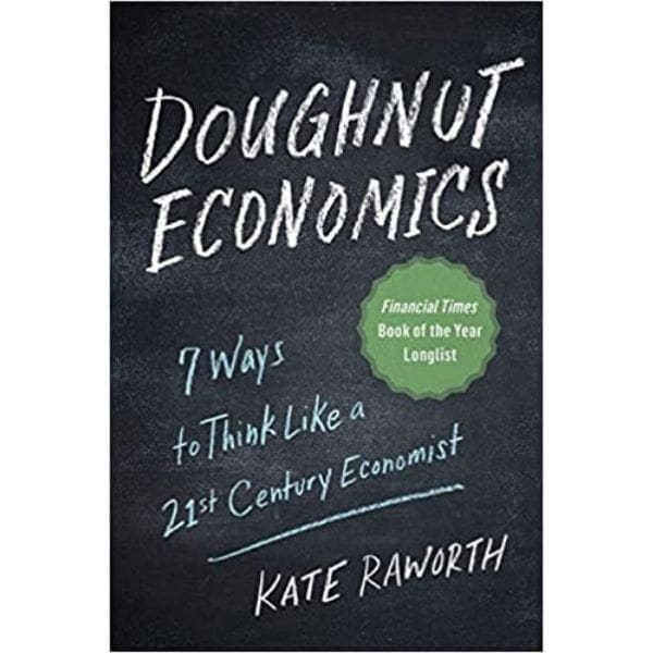 Doughnut economics by Kate Raworth, a systems thinking approach to modern economics
