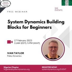System Dynamics Building Blocks for Beginners webinar organized by the Nigerian Chapter of the System Dynamics Society holding 17 February 2023 online with Ivan Taylor